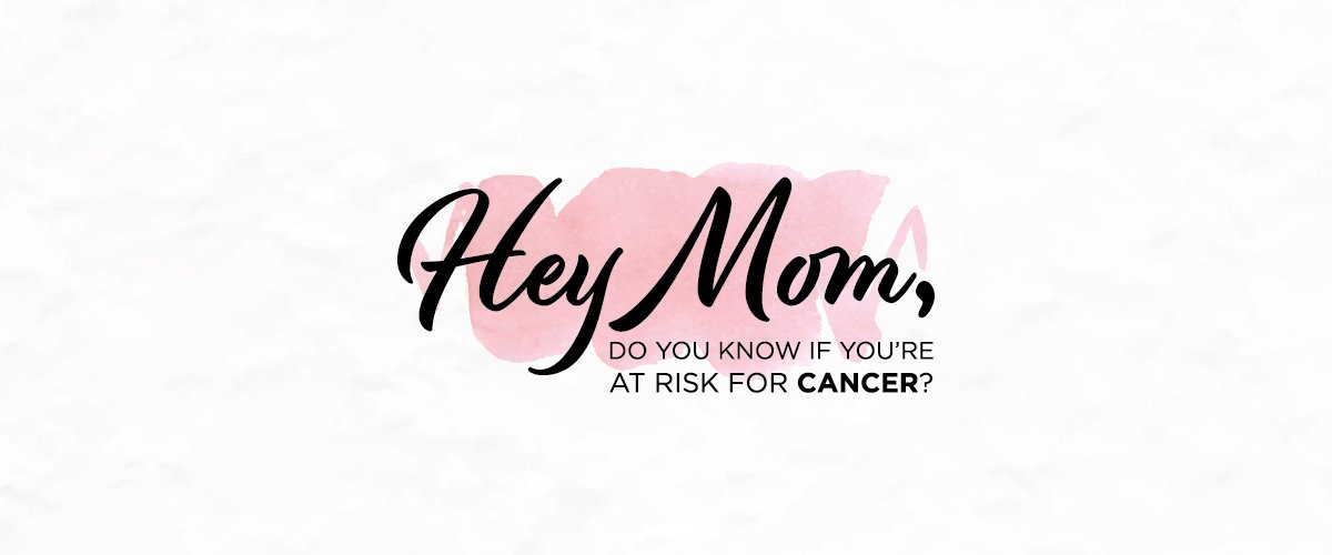 Hey Mom, do you know if you're at risk for cancer?