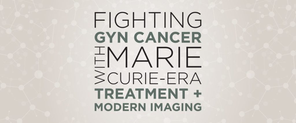 Fighting with GYN Cancer with Marie Curie-Era Treatment + Modern Imaging