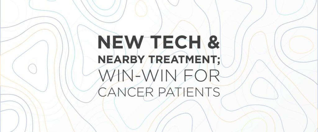New Tech & Nearby Treatment; Win-Win for Cancer Patients