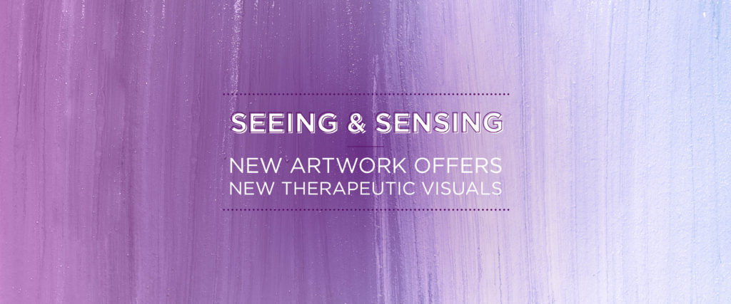 Seeing & Sensing: New artwork offers new therapeutic visuals